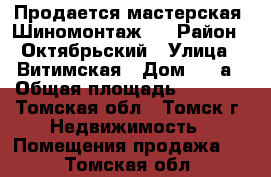 Продается мастерская “Шиномонтаж“! › Район ­ Октябрьский › Улица ­ Витимская › Дом ­ 1 а › Общая площадь ­ 56-58 - Томская обл., Томск г. Недвижимость » Помещения продажа   . Томская обл.